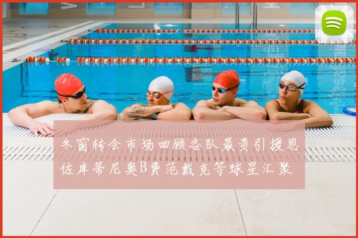 冬窗转会市场回顾各队最贵引援恩佐库蒂尼奥B费范戴克等球星汇聚