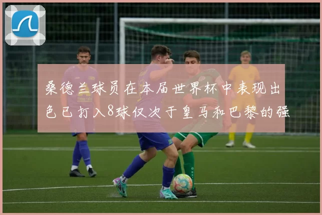 桑德兰球员在本届世界杯中表现出色已打入8球仅次于皇马和巴黎的强劲表现