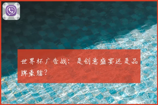 世界杯广告战:是创意盛宴还是品牌豪赌?