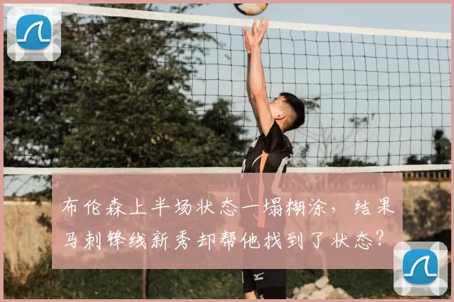 布伦森上半场状态一塌糊涂，结果马刺锋线新秀却帮他找到了状态？