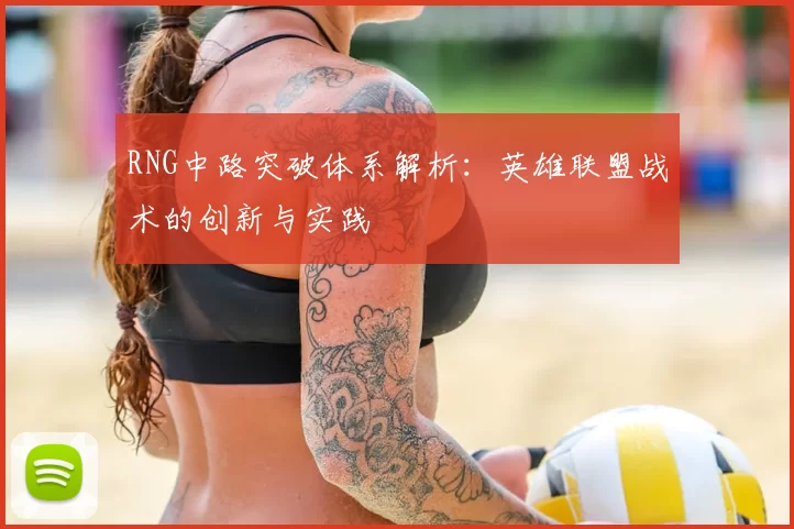 RNG中路突破体系解析:英雄联盟战术的创新与实践