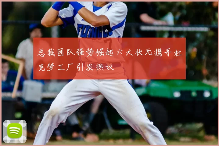 总裁团队强势崛起六大状元携手杜克梦工厂引发热议