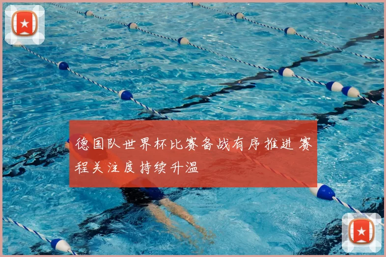 德国队世界杯比赛备战有序推进 赛程关注度持续升温