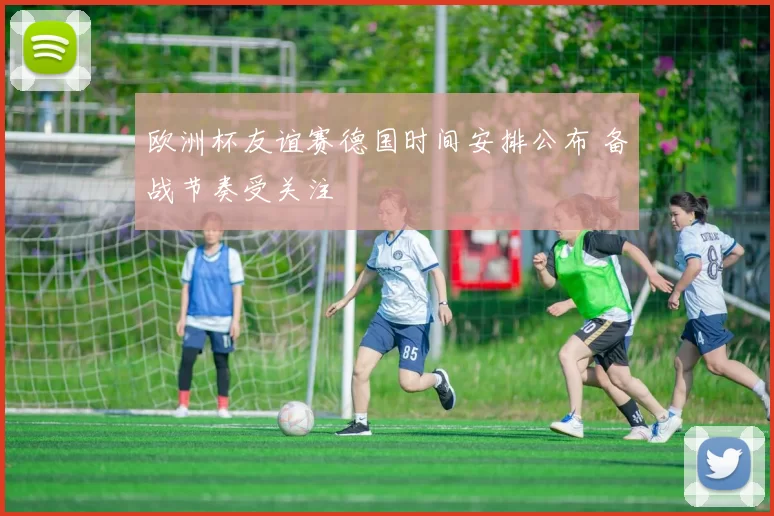 欧洲杯友谊赛德国时间安排公布 备战节奏受关注
