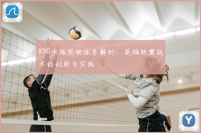 RNG中路突破体系解析：英雄联盟战术的创新与实践