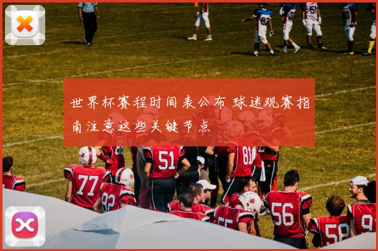 世界杯赛程时间表公布 球迷观赛指南注意这些关键节点