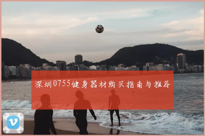 深圳0755健身器材购买指南与推荐