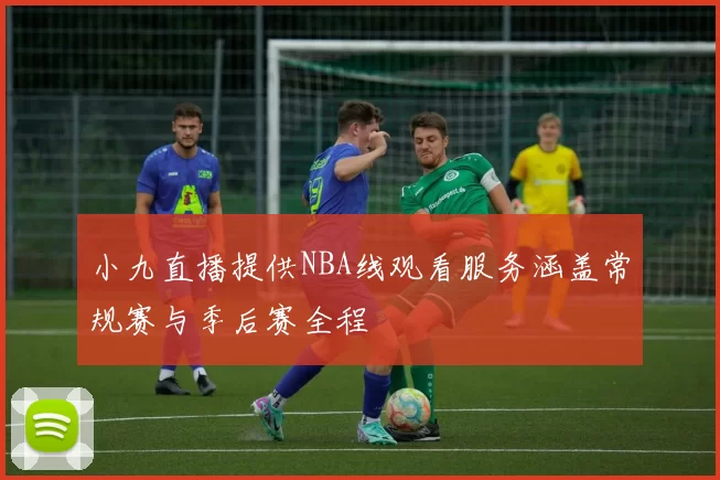 小九直播提供NBA线观看服务涵盖常规赛与季后赛全程