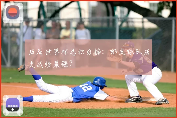 历届世界杯总积分榜:哪支球队历史战绩最强?