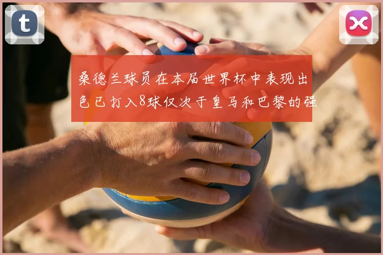 桑德兰球员在本届世界杯中表现出色已打入8球仅次于皇马和巴黎的强劲表现