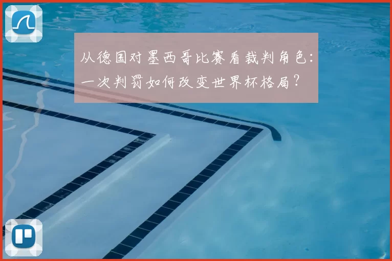 从德国对墨西哥比赛看裁判角色:一次判罚如何改变世界杯格局?