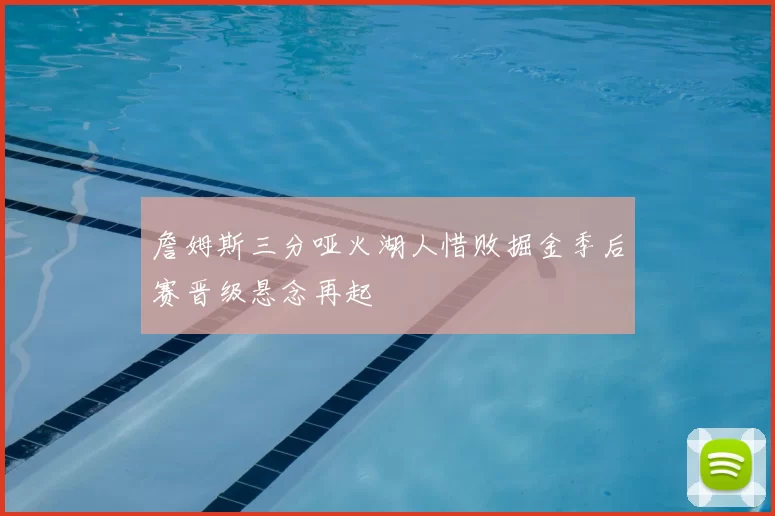 詹姆斯三分哑火湖人惜败掘金季后赛晋级悬念再起