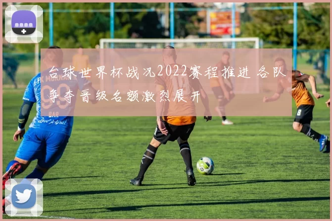 台球世界杯战况2022赛程推进 各队争夺晋级名额激烈展开