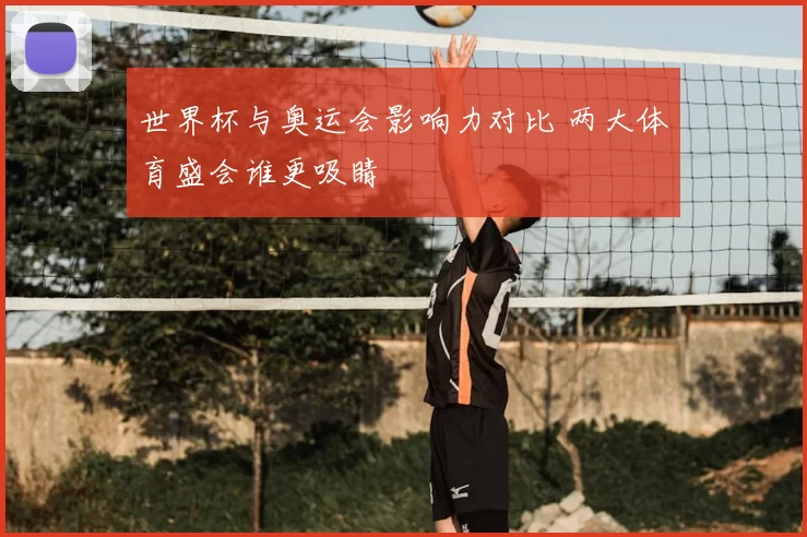 世界杯与奥运会影响力对比 两大体育盛会谁更吸睛