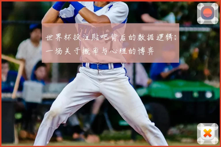 世界杯投注贴吧背后的数据逻辑:一场关于概率与心理的博弈