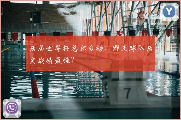 历届世界杯总积分榜：哪支球队历史战绩最强？
