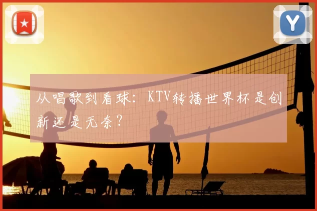 从唱歌到看球：KTV转播世界杯是创新还是无奈？