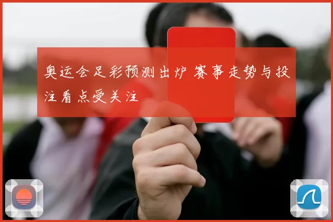 奥运会足彩预测出炉 赛事走势与投注看点受关注