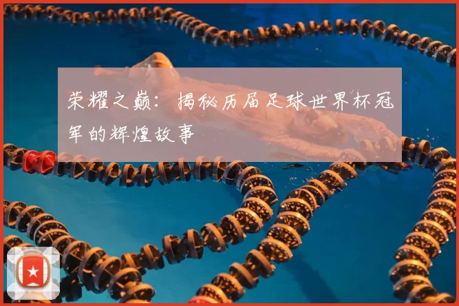 荣耀之巅:揭秘历届足球世界杯冠军的辉煌故事