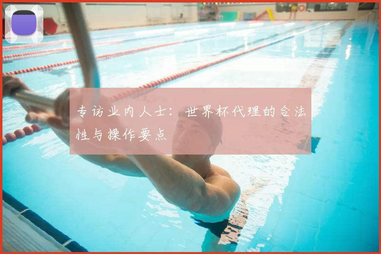 专访业内人士:世界杯代理的合法性与操作要点