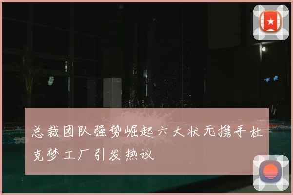 总裁团队强势崛起六大状元携手杜克梦工厂引发热议