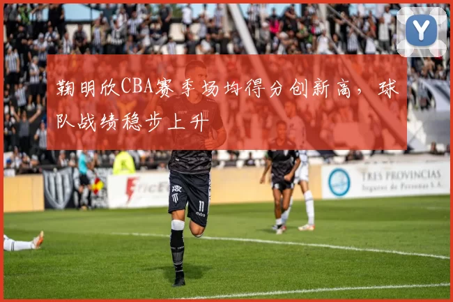 鞠明欣CBA赛季场均得分创新高，球队战绩稳步上升