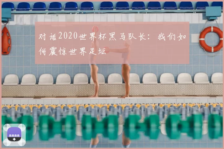 对话2020世界杯黑马队长:我们如何震惊世界足坛