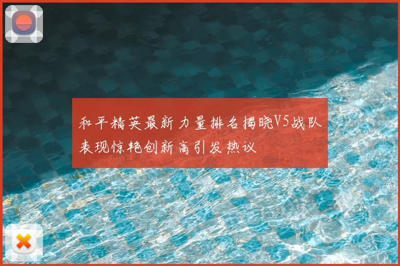 和平精英最新力量排名揭晓V5战队表现惊艳创新高引发热议