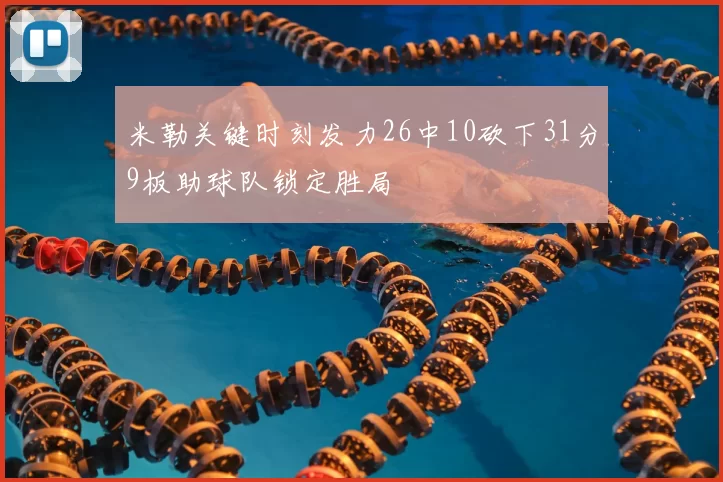 米勒关键时刻发力26中10砍下31分9板助球队锁定胜局