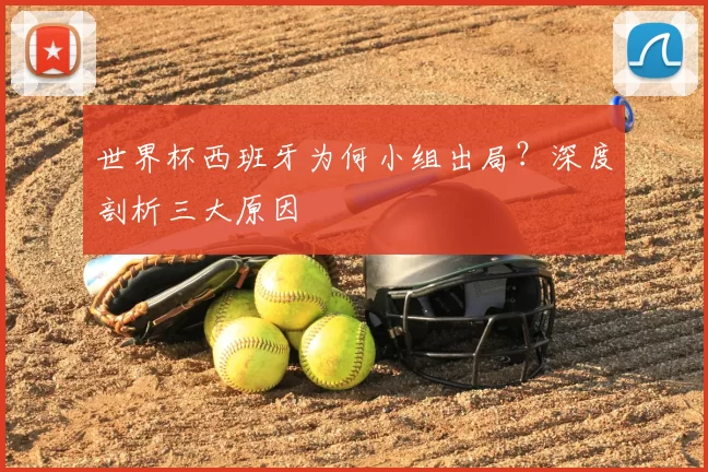 世界杯西班牙为何小组出局？深度剖析三大原因