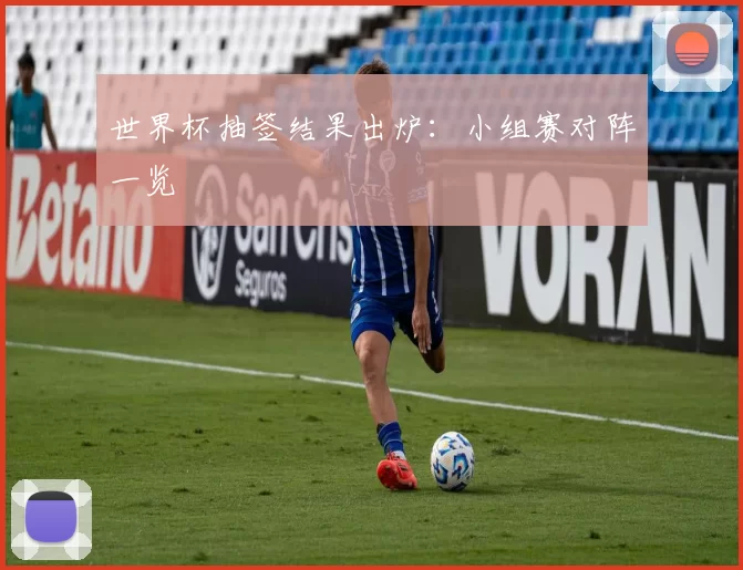 世界杯抽签结果出炉：小组赛对阵一览