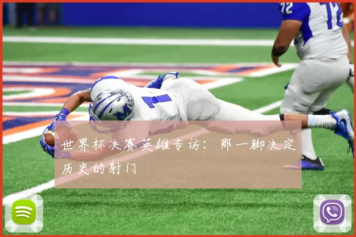 世界杯决赛英雄专访:那一脚决定历史的射门
