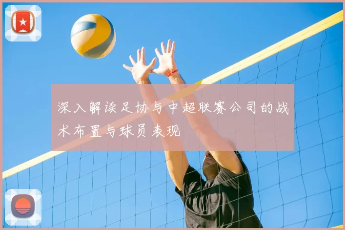 深入解读足协与中超联赛公司的战术布置与球员表现