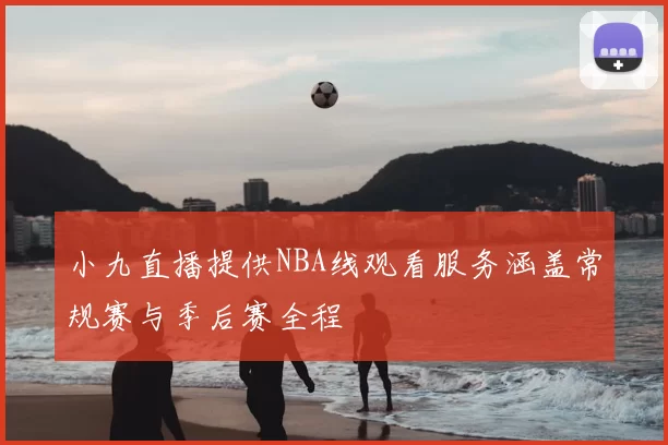 小九直播提供NBA线观看服务涵盖常规赛与季后赛全程