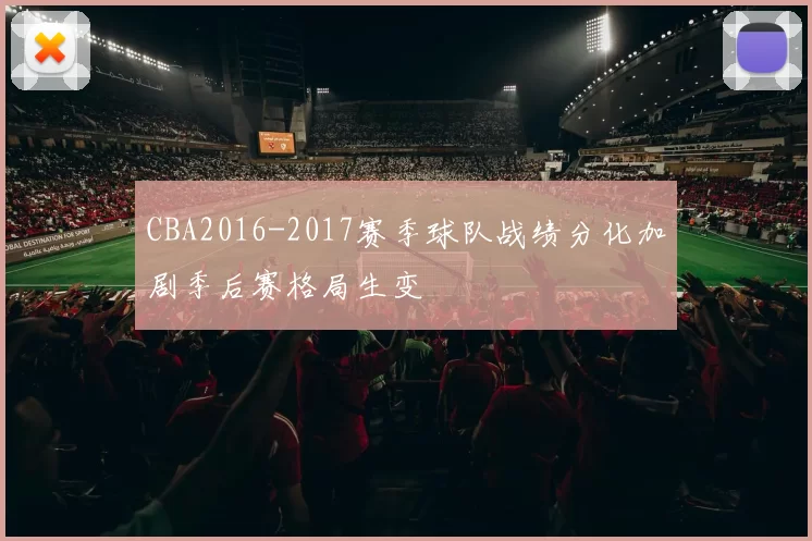 CBA2016-2017赛季球队战绩分化加剧季后赛格局生变