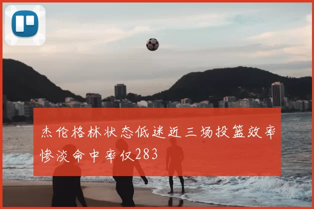 杰伦格林状态低迷近三场投篮效率惨淡命中率仅283