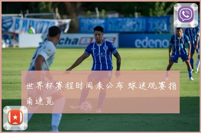 世界杯赛程时间表公布 球迷观赛指南速览