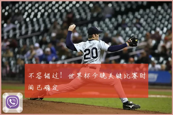 不容错过!世界杯今晚关键比赛时间已确定