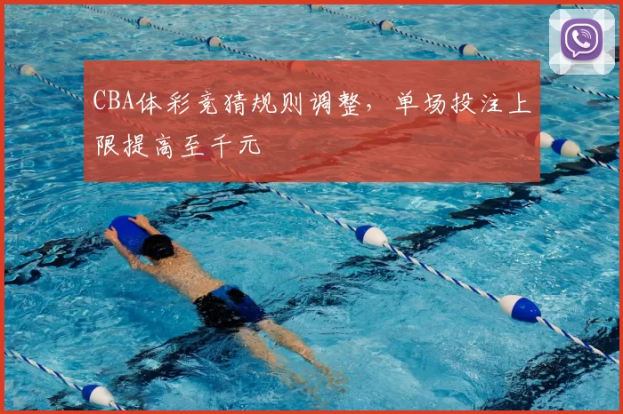 CBA体彩竞猜规则调整，单场投注上限提高至千元