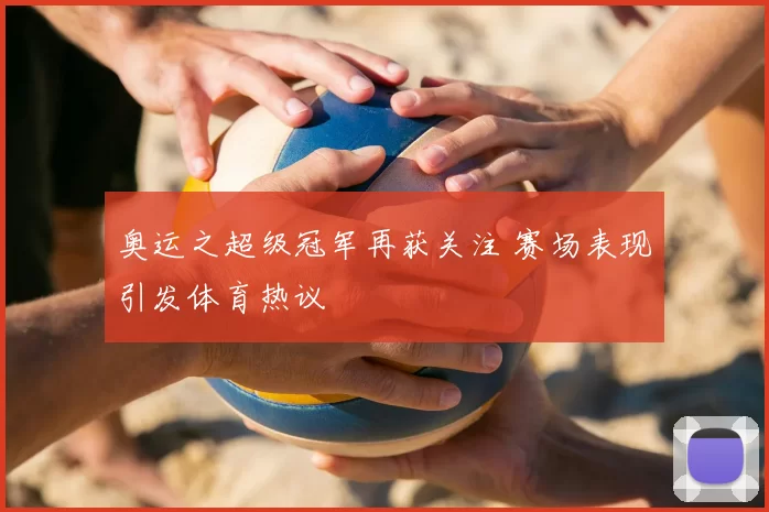 奥运之超级冠军再获关注 赛场表现引发体育热议