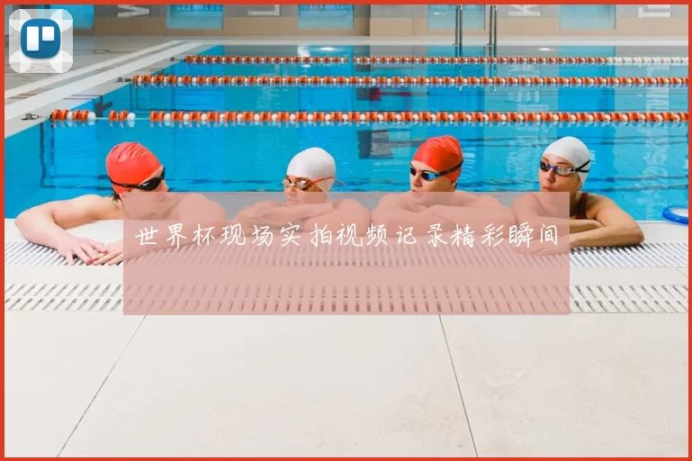 世界杯现场实拍视频记录精彩瞬间