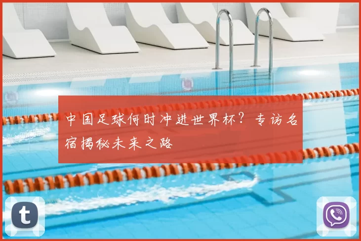 中国足球何时冲进世界杯？专访名宿揭秘未来之路