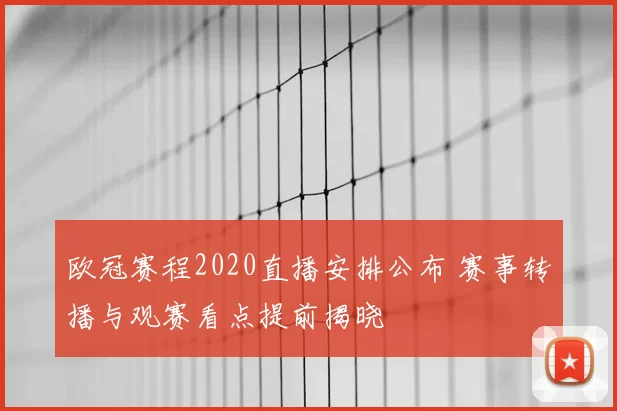 欧冠赛程2020直播安排公布 赛事转播与观赛看点提前揭晓