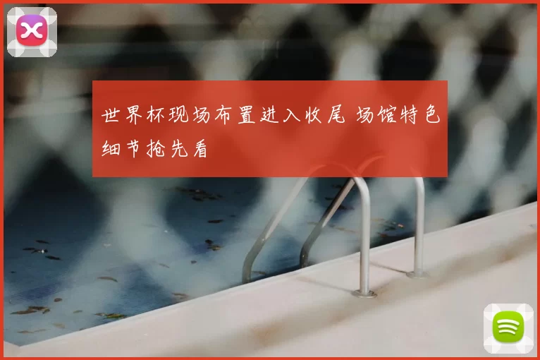 世界杯现场布置进入收尾 场馆特色细节抢先看