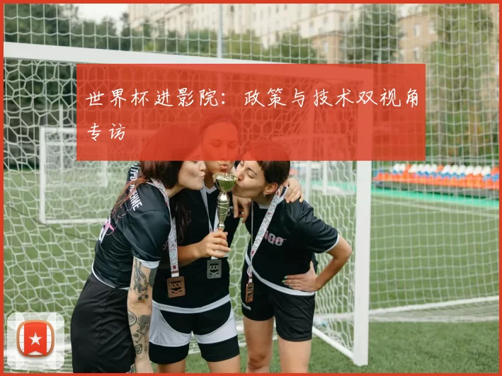世界杯进影院：政策与技术双视角专访