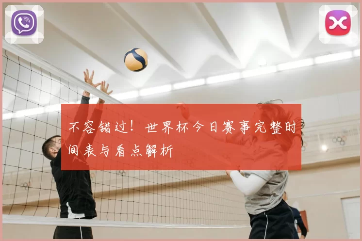 不容错过！世界杯今日赛事完整时间表与看点解析
