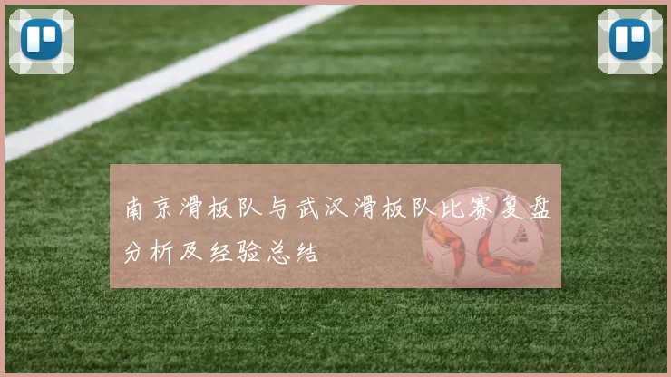 南京滑板队与武汉滑板队比赛复盘分析及经验总结