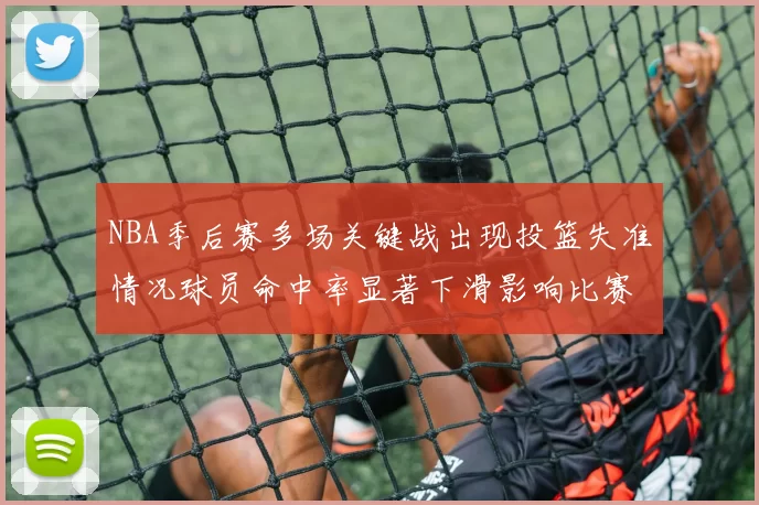 NBA季后赛多场关键战出现投篮失准情况球员命中率显著下滑影响比赛走向