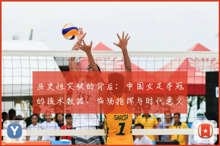 历史性突破的背后：中国女足夺冠的技术数据、临场指挥与时代意义