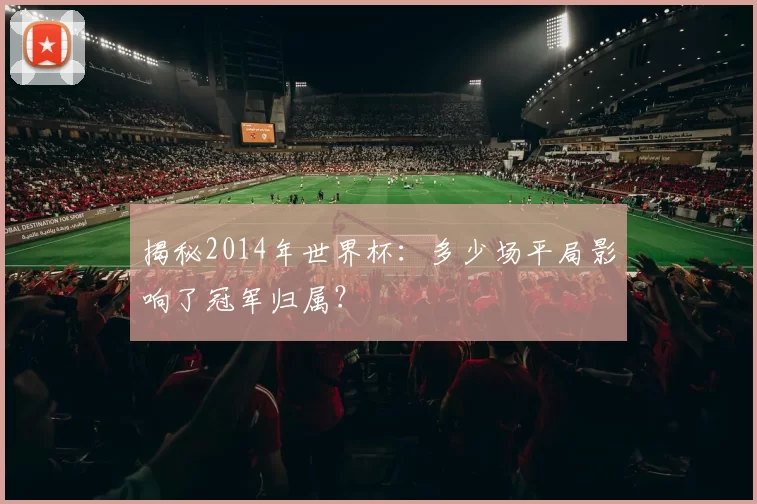 揭秘2014年世界杯：多少场平局影响了冠军归属？